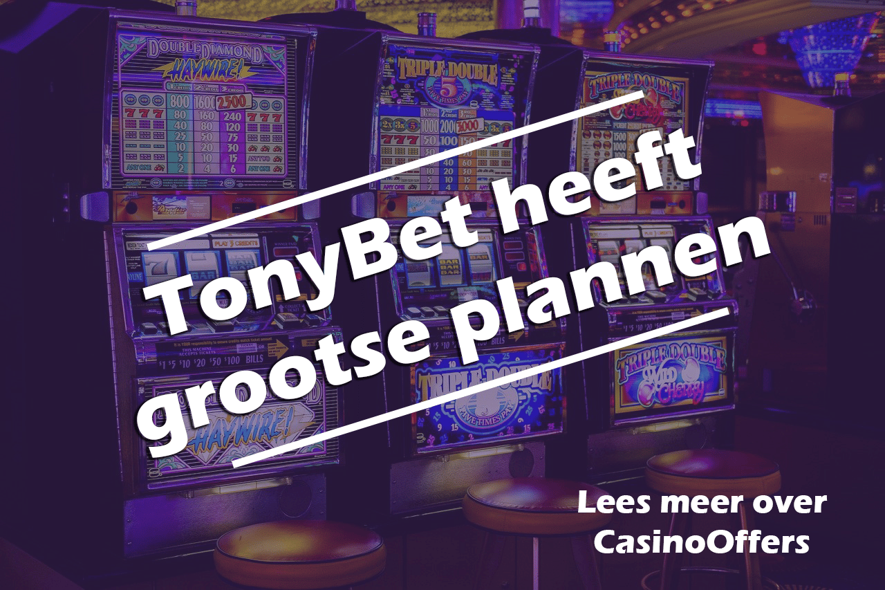 TonyBet heeft grootse plannen voor Nederlandse bookmaker en online casino